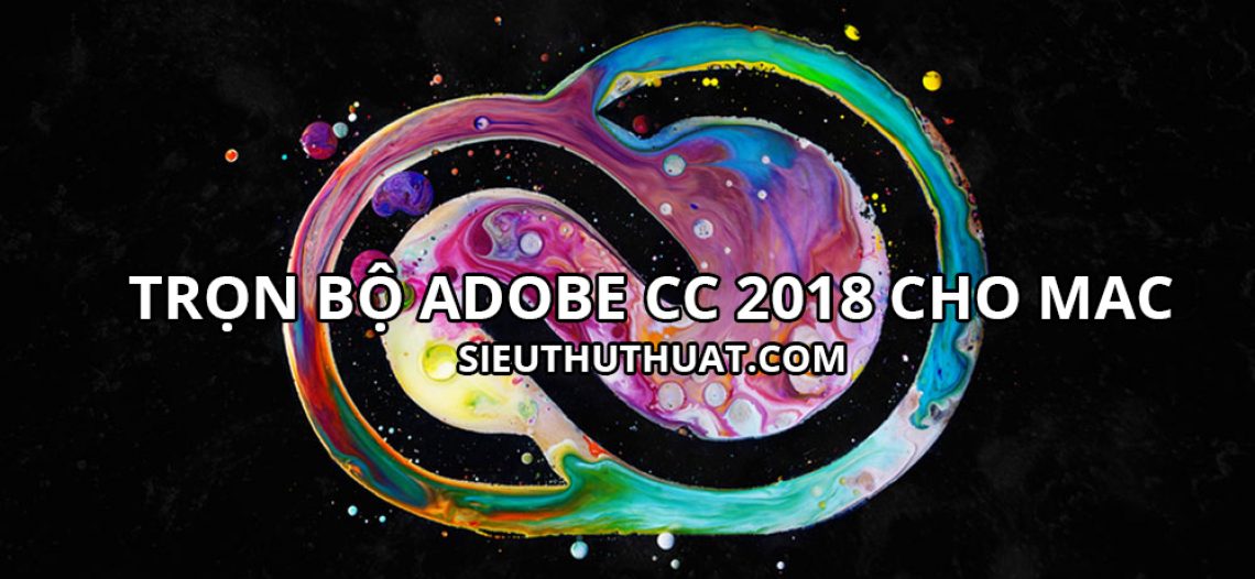 Tổng hợp trọn bộ Adobe CC 2018 cho Mac OS mới nhất
