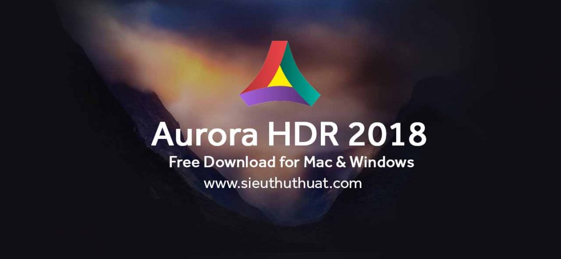 Aurora HDR 2018 – Tạo hiệu ứng HDR chuyên nghiệp