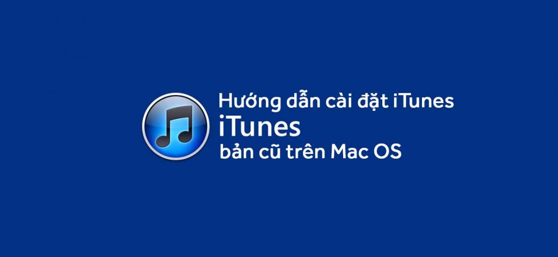 Hướng dẫn cài đặt iTunes bản cũ trên Mac OS
